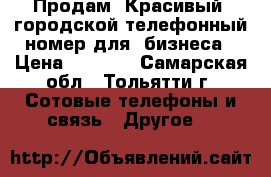 Продам “Красивый“ городской телефонный номер для  бизнеса › Цена ­ 5 000 - Самарская обл., Тольятти г. Сотовые телефоны и связь » Другое   
